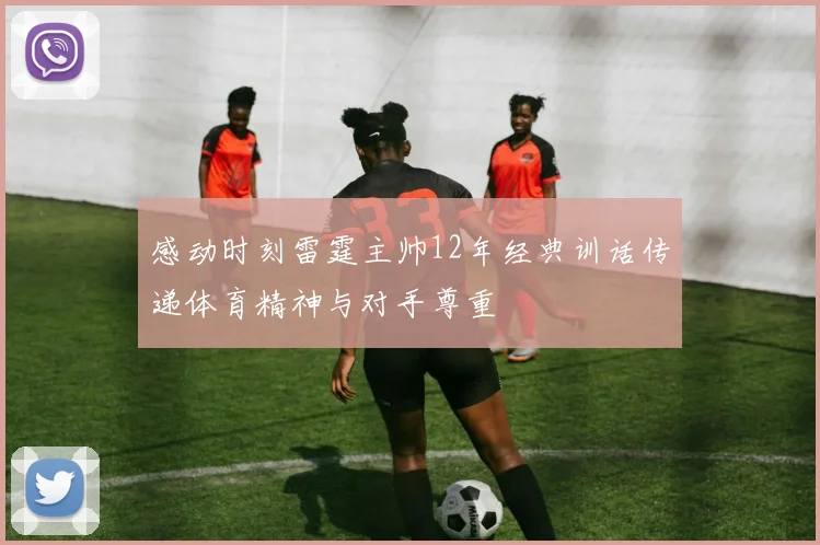感动时刻雷霆主帅12年经典训话传递体育精神与对手尊重