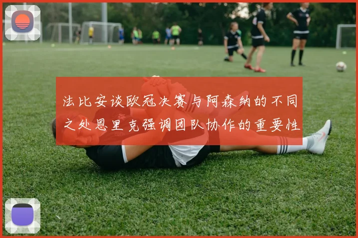 法比安谈欧冠决赛与阿森纳的不同之处恩里克强调团队协作的重要性
