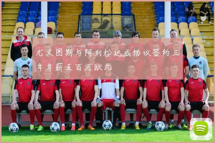 尤文图斯与阿利松达成协议签约三年年薪五百万欧元