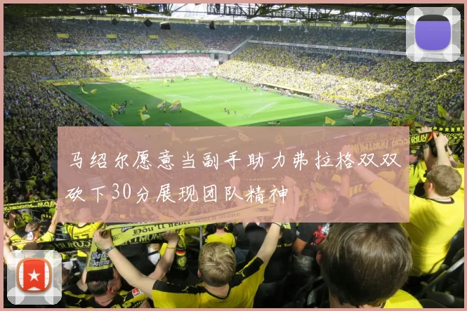 马绍尔愿意当副手助力弗拉格双双砍下30分展现团队精神