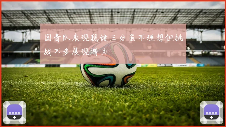 国青队表现稳健三分虽不理想但挑战不多展现潜力
