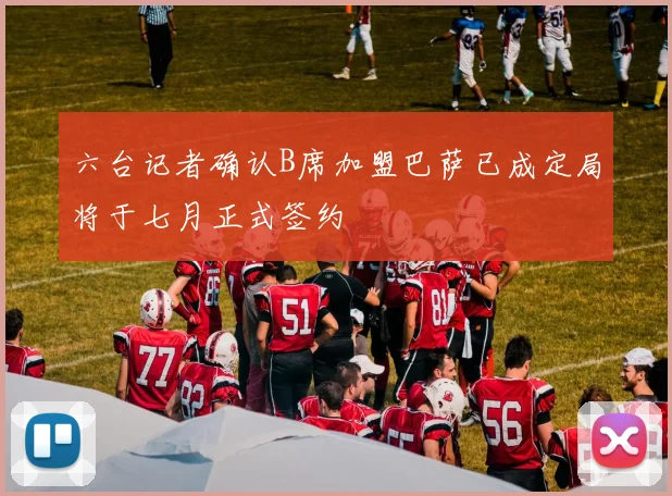 六台记者确认B席加盟巴萨已成定局将于七月正式签约